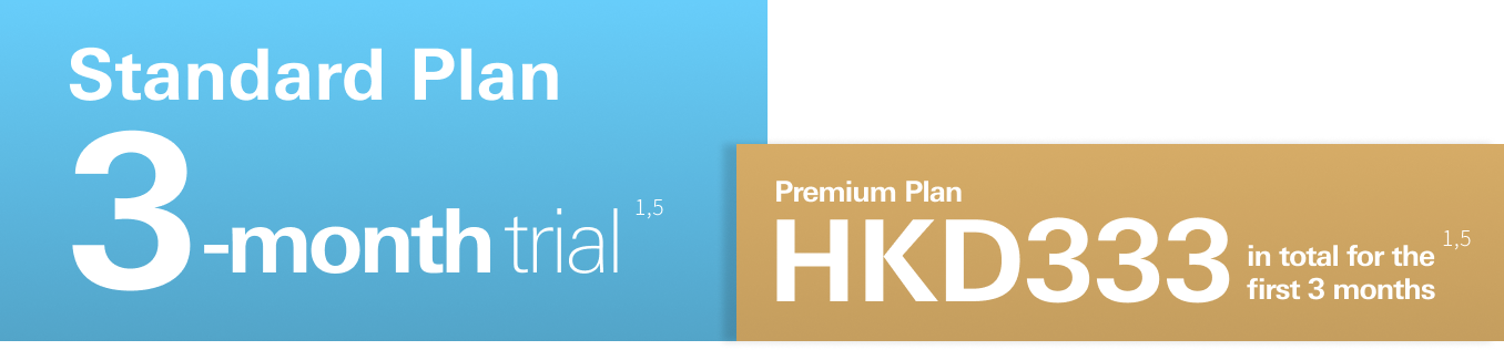 Standard Plan: 3-month trial<sup>1,5</sup>, Premium Plan: HKD 333 in total for the first 3 months<sup>1,5</sup>