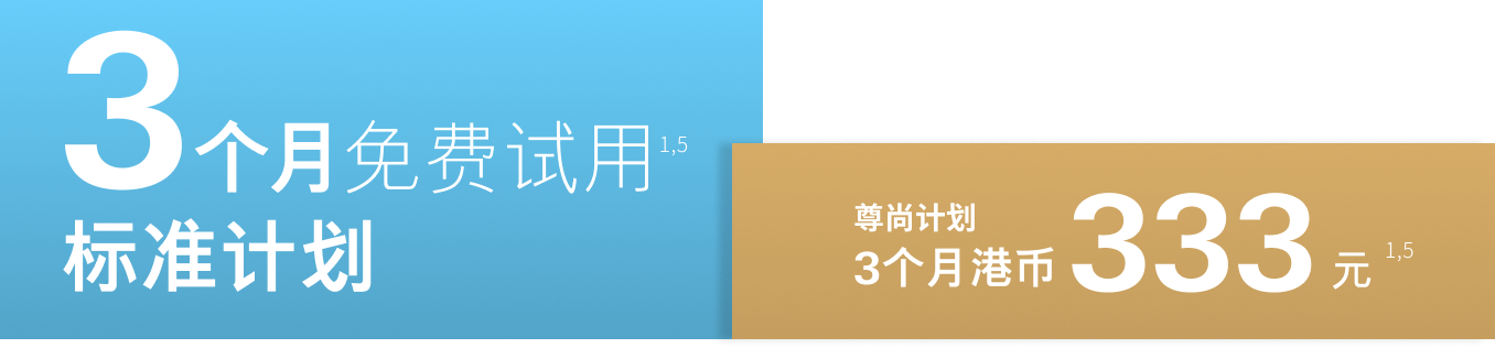 标准计划：免费试用 3 个月<sup>1,5</sup>, 尊尚计划：3 个月港币333元<sup>1,5</sup>
