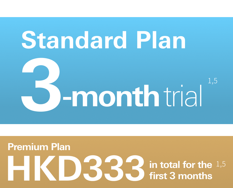 Standard Plan: 3-month trial<sup>1,5</sup>, Premium Plan: HKD 333 in total for the first 3 months<sup>1,5</sup>