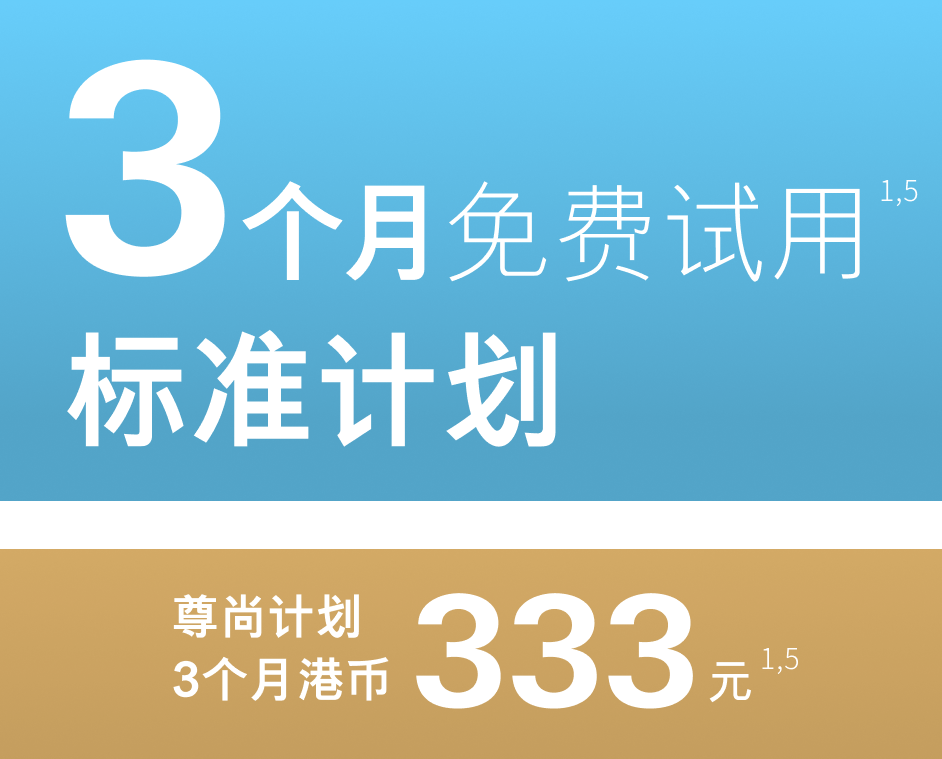 标准计划：免费试用 3 个月<sup>1,5</sup>, 尊尚计划：3 个月港币333元<sup>1,5</sup>